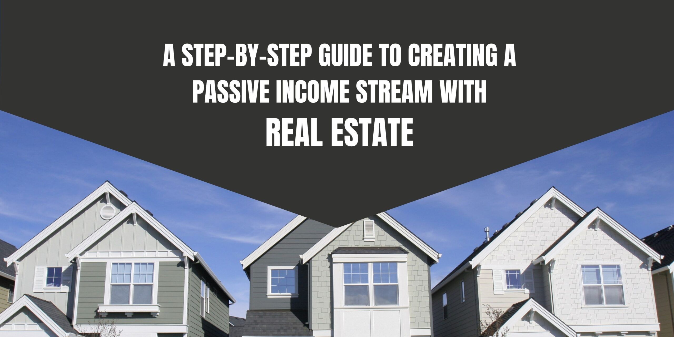 A Step-by-Step Guide to Creating a Passive Income Stream with Real Estate