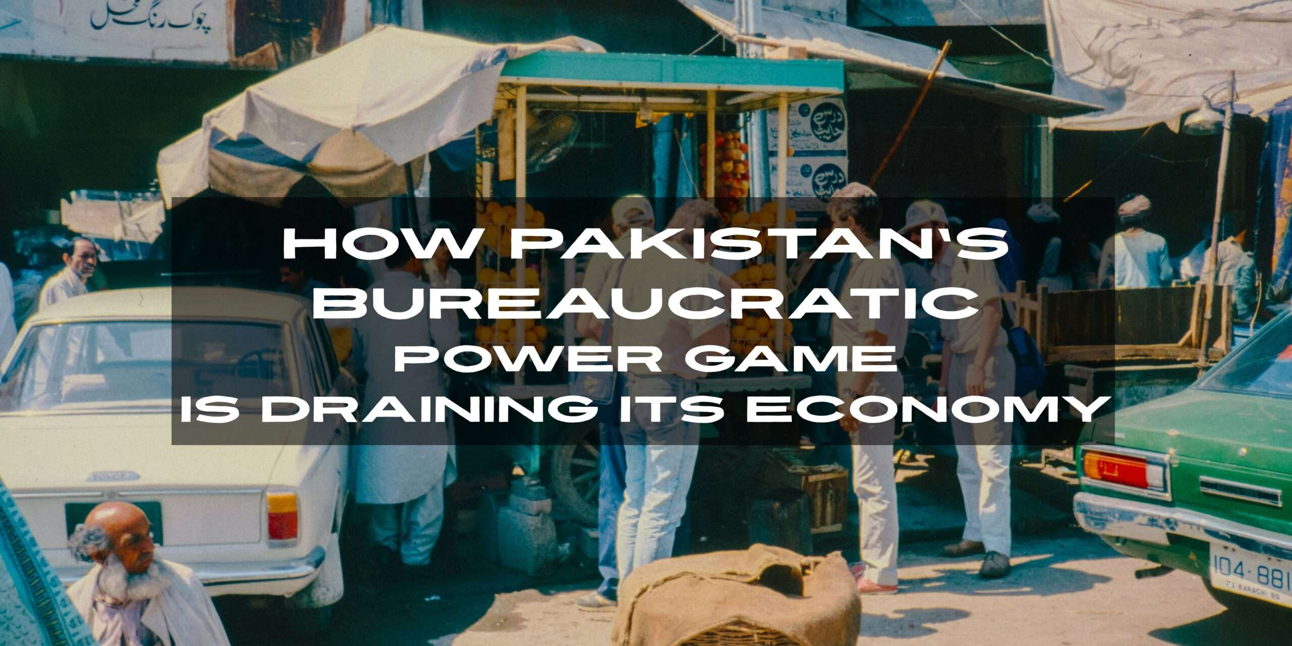 How Pakistan’s Bureaucratic Power Game is Draining Its Economy